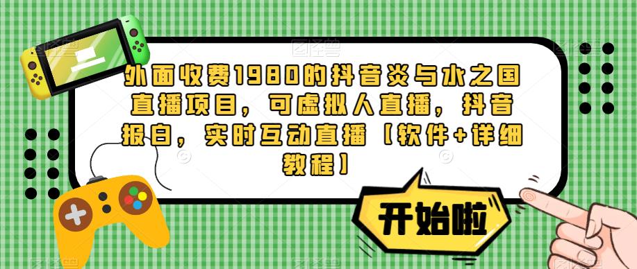 外面收费1980的抖音炎与水之国直播项目，可虚拟人直播，抖音报白，实时互动直播【软件+详细教程】-第一资源网