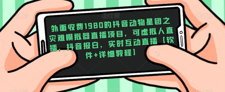 外面收费1980的抖音动物星团之灾难模拟器直播项目，可虚拟人直播，抖音报白，实时互动直播【软件+详细教程】-第一资源网