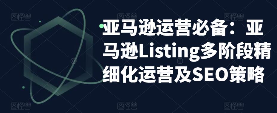 亚马逊运营必备：亚马逊Listing多阶段精细化运营及SEO策略-第一资源网