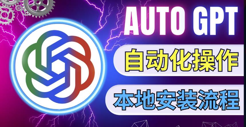最新ChatGpt风向标，不同于普通gpt的史诗级技术升级，AutoGPT本地安装教程，让AI指导AI自动化完成任务-第一资源网