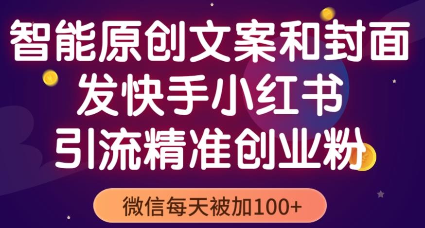 智能原创封面和创业文案，快手小红书引流精准创业粉，微信每天被加100+（揭秘）-第一资源网