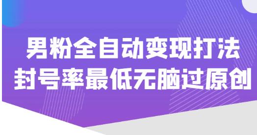 价值1980的男粉全自动变现打法，封号率最低无脑过原创-第一资源网