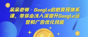 呆呆老师·Google启航变现体系课,带你由浅入深提升Google运营和广告优化技能-第一资源网