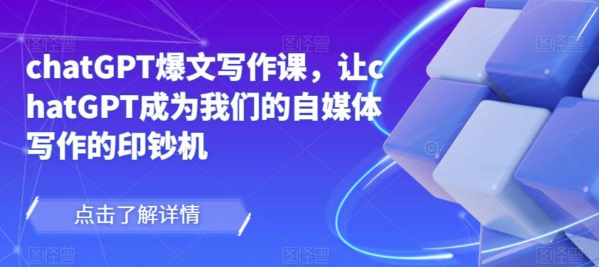 chatGPT爆文写作课，让chatGPT成为我们的自媒体写作的印钞机-第一资源网