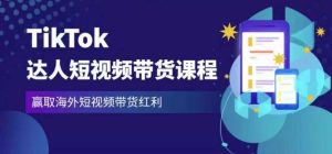 2023最新TikTok达人短视频带货课程，赢取海外短视频带货红利-第一资源网