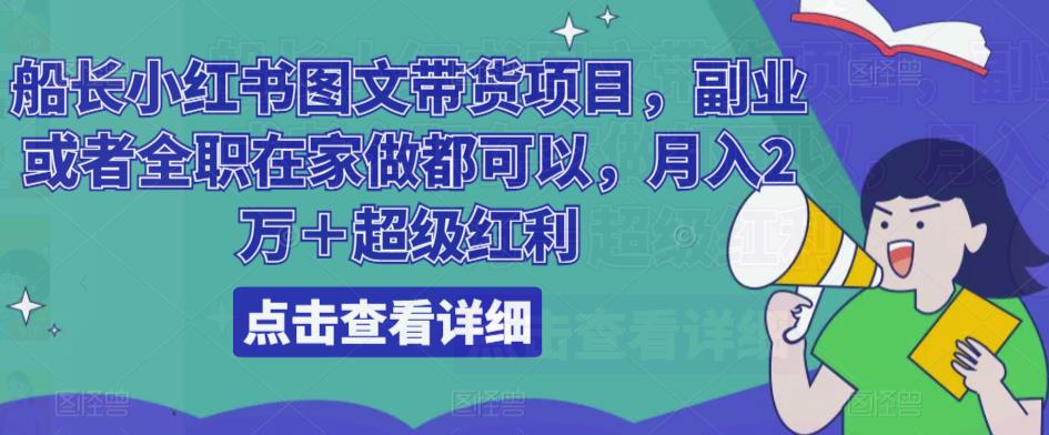 船长小红书图文带货项目，副业或者全职在家做都可以，月入2万＋超级红利-第一资源网