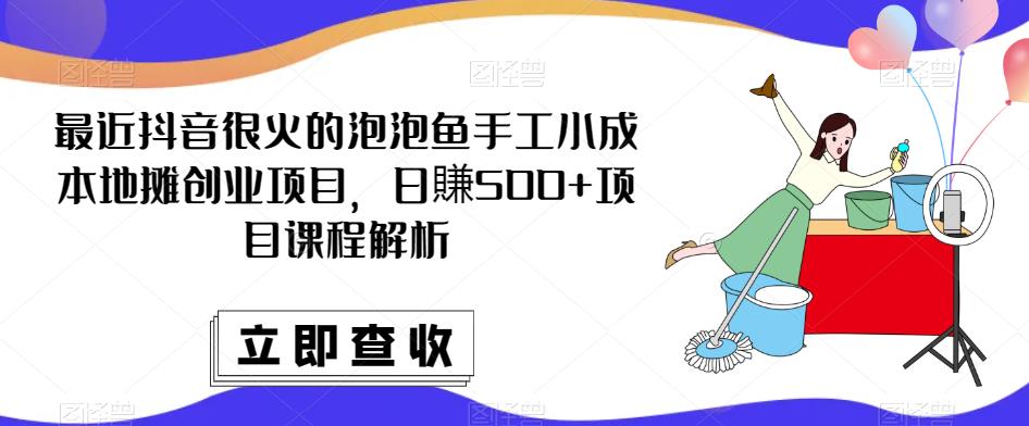 最近抖音很火的泡泡鱼手工小成本地摊创业项目，日賺500+项目课程解析-第一资源网