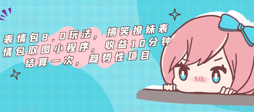 表情包8.0玩法，搞笑撩妹表情包取图小程序，收益10分钟结算一次，趋势性项目-第一资源网