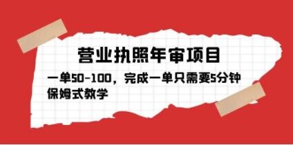 营业执照年审项目，一单50-100，完成一单只需要5分钟，保姆式教学-第一资源网