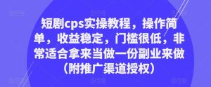 短剧cps实操教程,操作简单,收益稳定,门槛很低,非常适合拿来当做一份副业来做(附推广渠道授权)-第一资源网