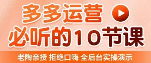 老陶电商·拼多多运营必听10节课，拒绝口嗨，全后台实操演示，花的少，赚得多，爆款更简单-第一资源网