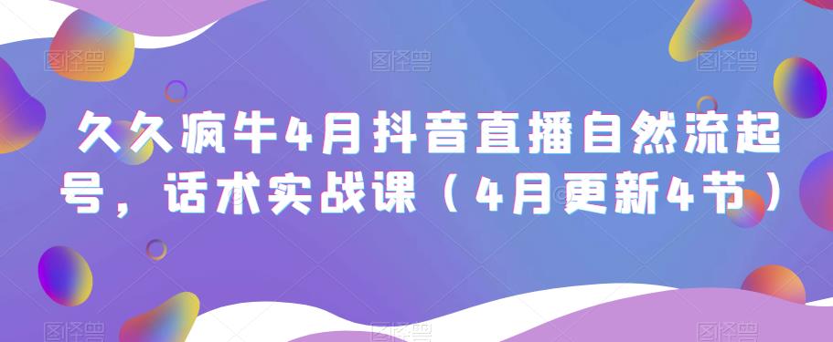 久久疯牛4月抖音直播纯自然流起号，话术实战课（4月更新4节）-第一资源网