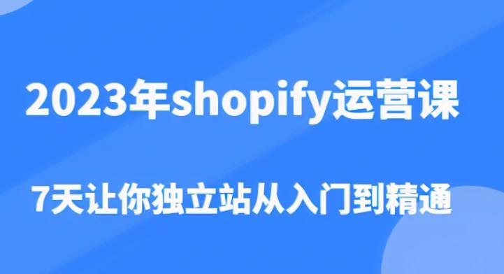 2023年shopify运营课，7天让你独立站从入门到精通（价值1980元）-第一资源网