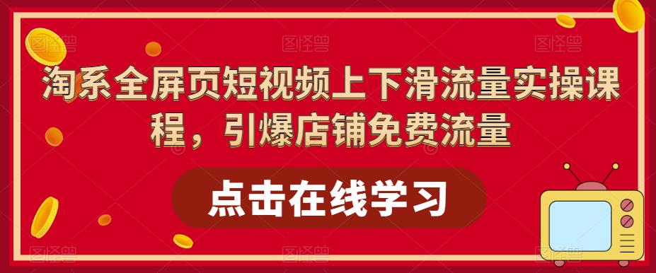 淘系全屏页短视频上下滑流量实操课程，引爆店铺免费流量-第一资源网