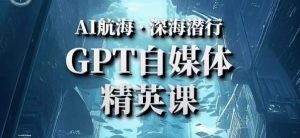 AI航海计划ChatGPT自媒体精英课,快速从入门到进阶(首创调教心流法|实战案例|内容自动化)-第一资源网