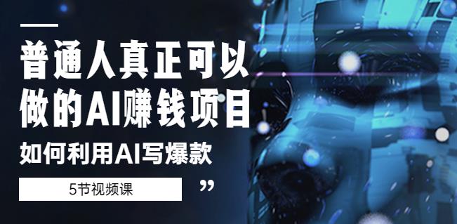 普通人真正可以做的AI赚钱项目-如何利用AI写爆款（5节视频课）-第一资源网