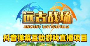 2023年抖音最新最火爆弹幕互动游戏–远古战场【软件+开播教程+起号教程+兔费对接报白+0粉兔费开通直播权限】-第一资源网