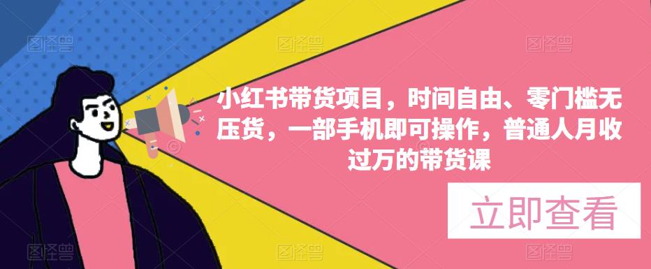 小红书带货项目，时间自由、零门槛无压货，一部手机即可操作，普通人月收过万的带货课-第一资源网