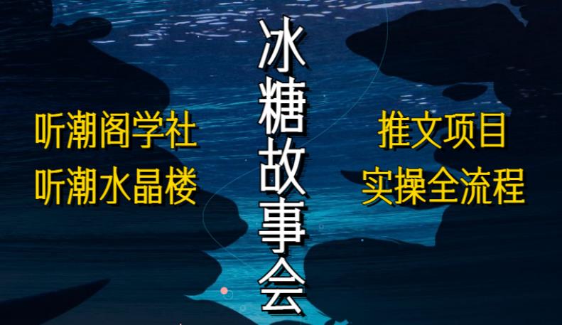 听潮阁学社听潮水晶楼抖音冰糖故事会项目实操，小说推文项目实操全流程，简单粗暴！-第一资源网