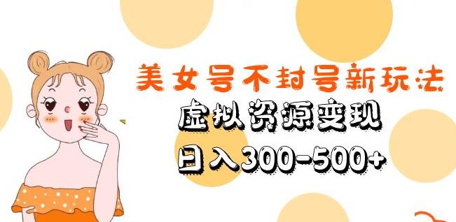 美女号不封号新玩法，虚拟资源变现，日入300-500+-第一资源网