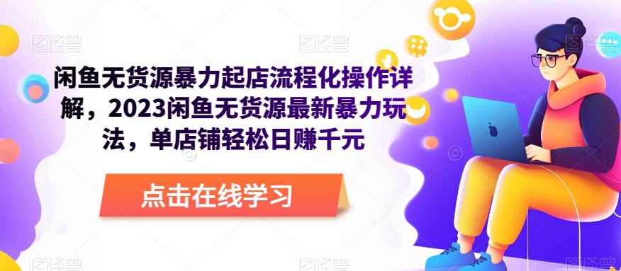 闲鱼无货源暴力起店流程化操作详解，2023闲鱼无货源最新暴力玩法，单店铺轻松日赚千元-第一资源网
