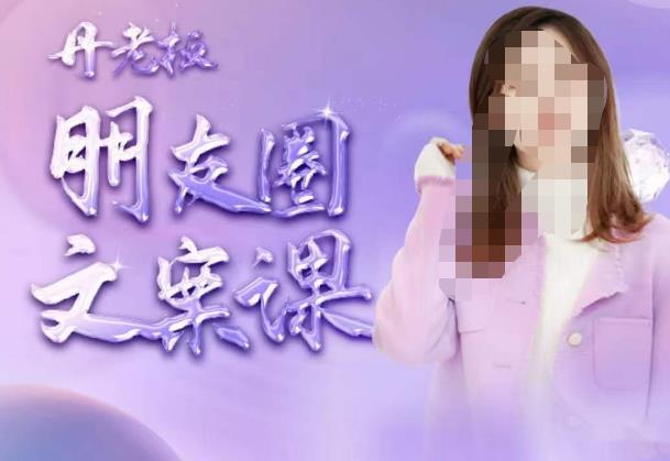 丹老板朋友圈文案课，这个春天，和丹老板来一场文案的约会吧-第一资源网