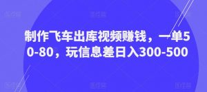 制作飞车出库视频赚钱,一单50-80,玩信息差日入300-500-第一资源网