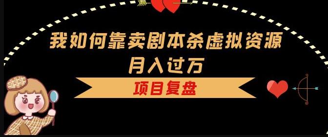 我如何靠卖剧本杀虚拟资源月入过万，复盘资料+引流+如何变现+案例-第一资源网