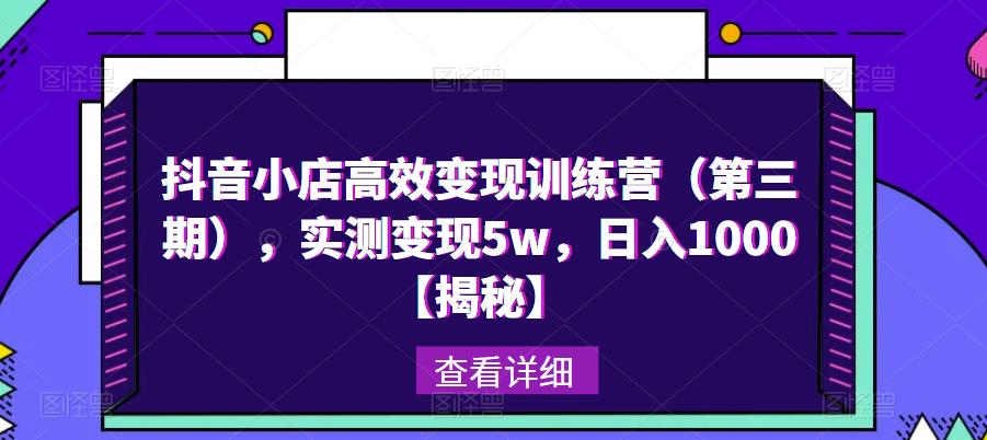 抖音小店高效变现训练营（第三期），实测变现5w，日入1000【揭秘】-第一资源网