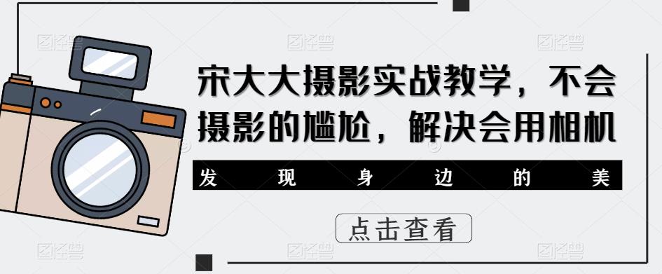 宋大大‮影摄‬实战教学，不会摄影的尴尬，解决会用相机-第一资源网