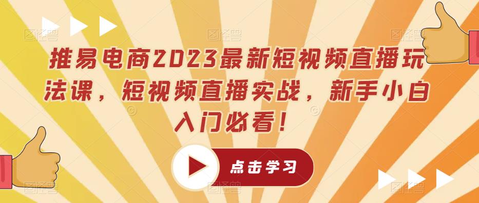 推易电商2023最新短视频直播玩法课，短视频直播实战，新手小白入门必看！-第一资源网