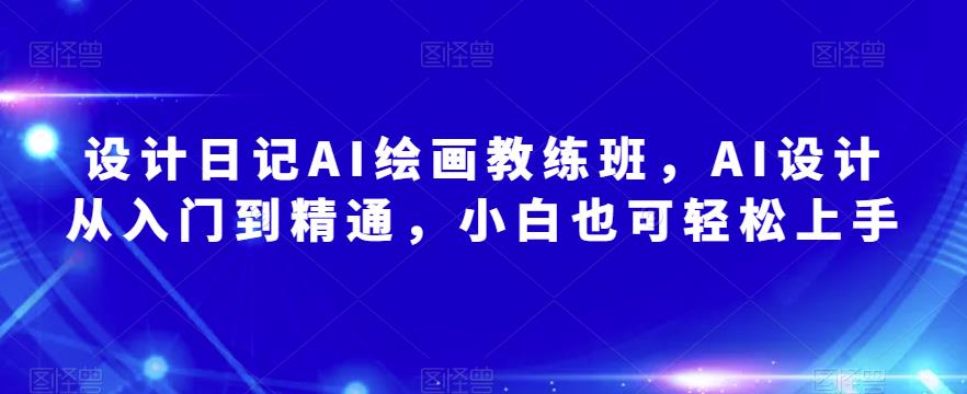 设计日记AI绘画教练班，AI设计从入门到精通，小白也可轻松上手-第一资源网