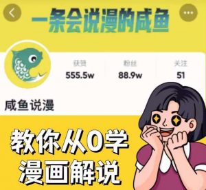 咸鱼说漫·教你从0学漫画解说 ：2个月时间涨粉88w，多种变现模式，一条视频收入过万-第一资源网