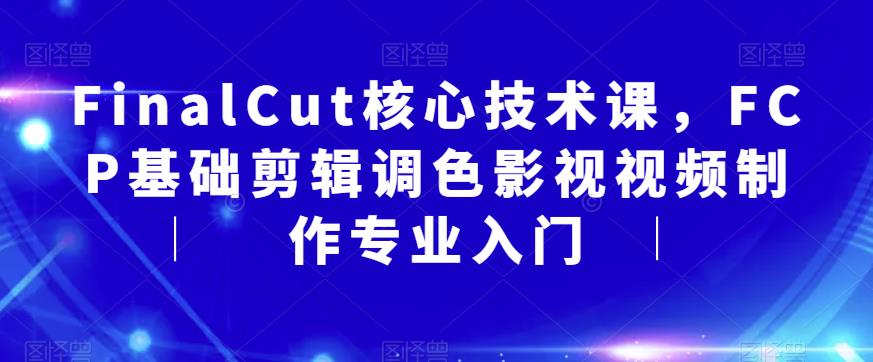 FinalCut核心技术课，FCP基础剪辑调色影视视频制作专业入门-第一资源网