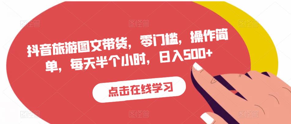 抖音旅游图文带货，零门槛，操作简单，每天半个小时，日入500+-第一资源网