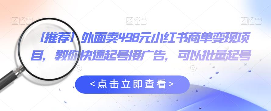 外面卖498元小红书商单变现项目，教你快速起号接广告，可以批量起号-第一资源网
