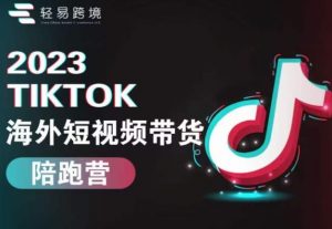 2023TikTok海外短视频带货陪跑营,从TK小白到TK高阶短视频运营快速变身优质带货达人-第一资源网