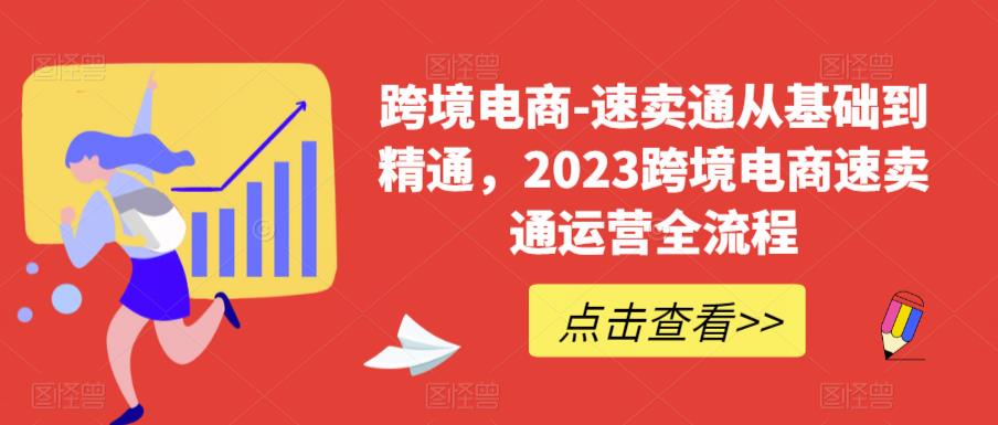 跨境电商-速卖通从基础到精通，2023跨境电商速卖通运营全流程-第一资源网