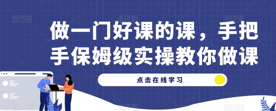做一门好课的课，手把手保姆级实操教你做课-第一资源网