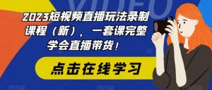 2023短视频直播玩法录制课程(新),一套课完整学会直播带货!-第一资源网