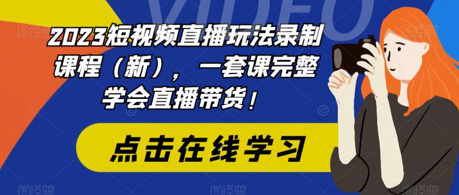 2023短视频直播玩法录制课程（新），一套课完整学会直播带货！-第一资源网