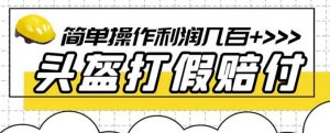 最新头盔打假赔付玩法,一单利润几百+(仅揭秘)-第一资源网
