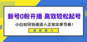 新号0粉开播-高效轻松起号，小白如何快速进入正常出单节奏（10节课）-第一资源网