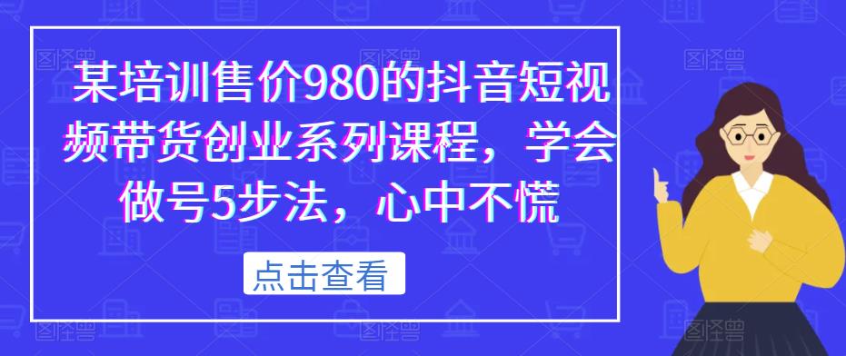 某培训售价980的抖音短视频带货创业系列课程，学会做号5步法，心中不慌-第一资源网