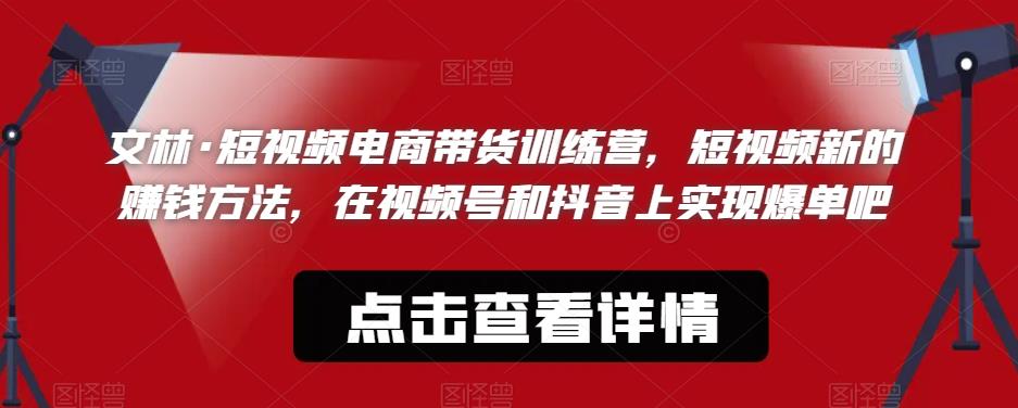 文林·短‮频视‬电商带‮训货‬练营，短视频‮的新‬赚钱方法，在视‮号频‬和抖音‮实上‬现爆单吧-第一资源网