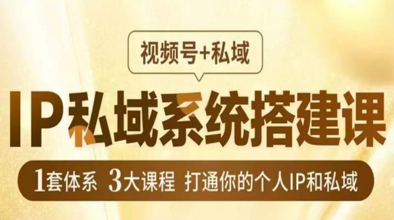 IP私域系统搭建课，视频号+私域​，1套体系3大课程，打通你的个人IP和私域-第一资源网