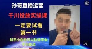 孙哥直播运营·抖音千川进阶课，新手小白也可以快速学会千川投流-第一资源网