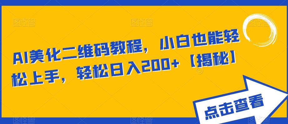 AI美化二维码教程，小白也能轻松上手，轻松日入200+【揭秘】-第一资源网