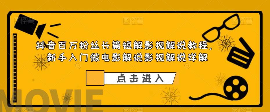 抖音百万粉丝长篇短解影视解说教程，新手入门做电影解说影视解说详解-第一资源网