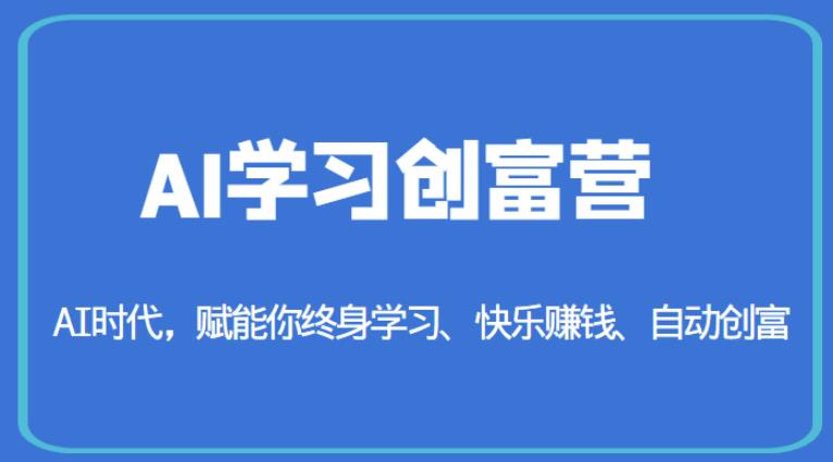 AI学习创富营-AI时代，赋能你终身学习、快乐赚钱、自动创富-第一资源网